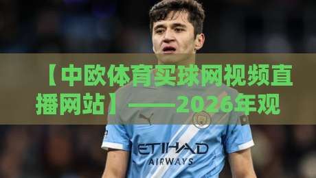 【中欧体育买球网视频直播网站】——2026年观赛新选择:高清流畅与独家解说齐飞?