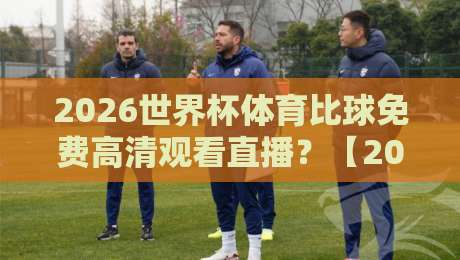 2026世界杯体育比球免费高清观看直播?【2026世界杯】这些渠道让你不花一分钱!
