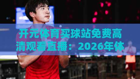 开元体育买球站免费高清观看直播:2026年体育迷的观赛新选择
