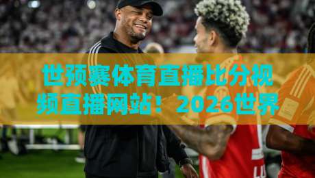 世预赛体育直播比分视频直播网站!2026世界杯预选赛看球指南