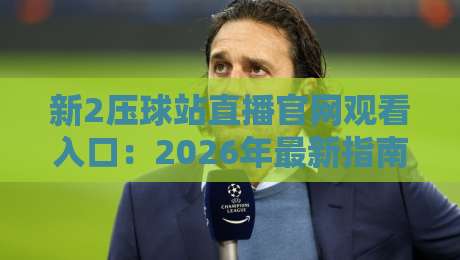 新2压球站直播官网观看入口:2026年最新指南与避坑技巧