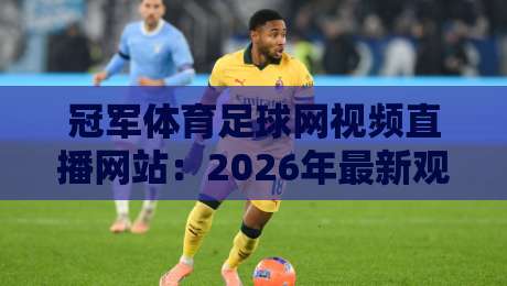 冠军体育足球网视频直播网站:2026年最新观赛攻略,球迷必看!