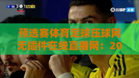 预选赛体育足球压球网无插件在线直播网:2026年世界杯预选赛观赛全攻略