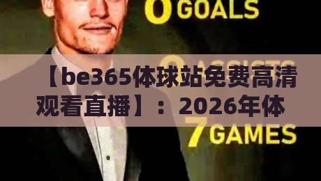 【be365体球站免费高清观看直播】:2026年体育迷的高清观赛新选择,你试过没?