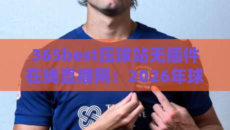 365best压球站无插件在线直播网:2026年球迷必看的流畅观赛新选择