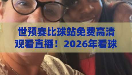 世预赛比球站免费高清观看直播!2026年看球不花钱的隐藏技巧