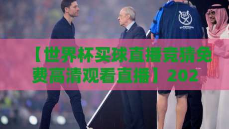 【世界杯买球直播竞猜免费高清观看直播】2026年球迷必看:如何边看球边赢福利?