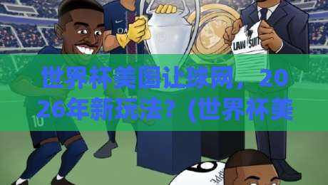 世界杯美国让球网,2026年新玩法?(世界杯美国让球网) 这些坑你得躲开