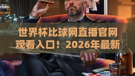 世界杯比球网直播官网观看入口!2026年最新观赛指南与实用技巧