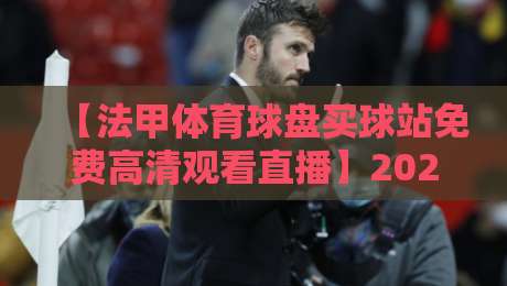 【法甲体育球盘买球站免费高清观看直播】2026年最新观赛指南,球迷必看!