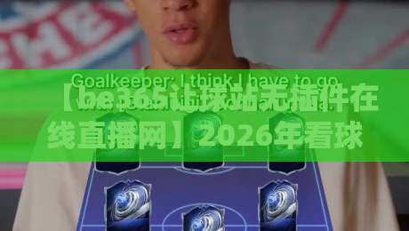 【be365让球站无插件在线直播网】2026年看球新姿势,真香!