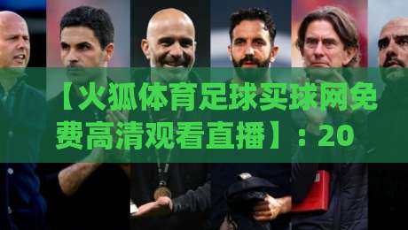 【火狐体育足球买球网免费高清观看直播】: 2026年免费看球新姿势,你get了吗?