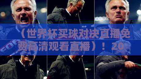 (世界杯买球对决直播免费高清观看直播)!2026世界杯观赛指南:零成本看高清对决