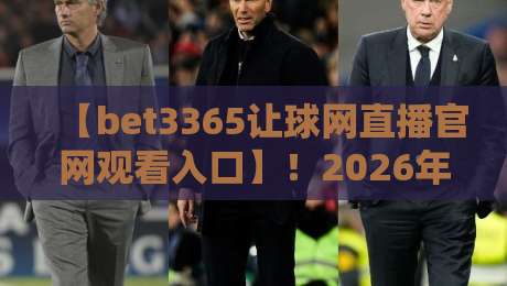 【bet3365让球网直播官网观看入口】!2026年最新入口与实用技巧全解析