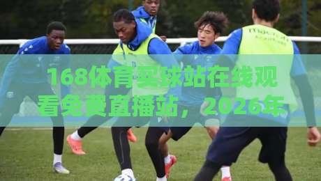 168体育买球站在线观看免费直播站，2026年体育迷必看的高清平台！
