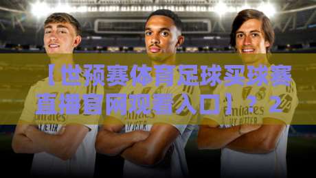 【世预赛体育足球买球赛直播官网观看入口】？2026年球迷的终极指南