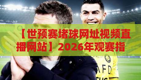 【世预赛堵球网址视频直播网站】2026年观赛指南：避开拥堵，畅享高清直播
