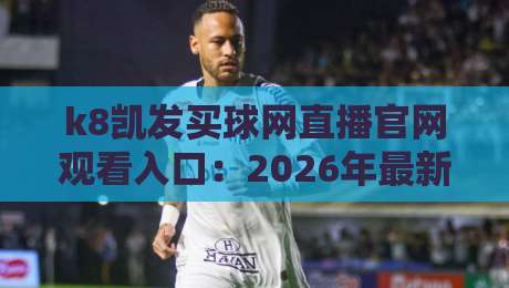 k8凯发买球网直播官网观看入口:2026年最新官方入口与观赛指南