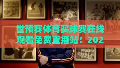 世预赛体育买球赛在线观看免费直播站!2026年观赛新姿势揭秘【世预赛直播】