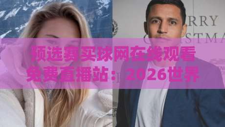 预选赛买球网在线观看免费直播站:2026世界杯预选赛高清免费观看指南