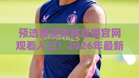 预选赛买球赛直播官网观看入口！2026年最新观赛指南与避坑技巧