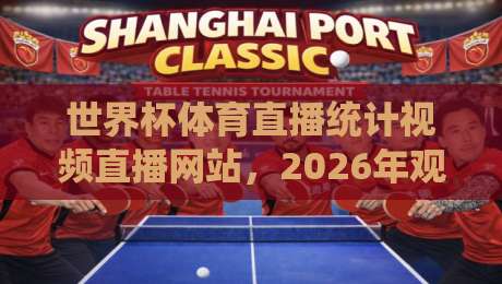 世界杯体育直播统计视频直播网站，2026年观赛新趋势与实战指南