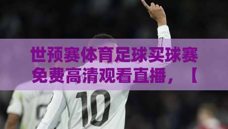 世预赛体育足球买球赛免费高清观看直播，【2026世预赛】看完这篇你就不用愁了