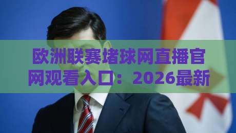 欧洲联赛堵球网直播官网观看入口：2026最新观赛指南与入口详解
