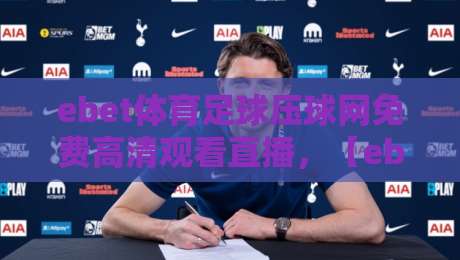 ebet体育足球压球网免费高清观看直播,【ebet体育足球压球网免费高清观看直播】2026年观赛体验全解析