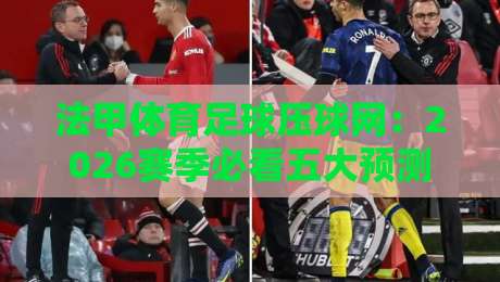 法甲体育足球压球网:2026赛季必看五大预测技巧与平台选择指南