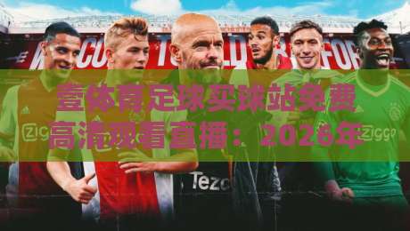 壹体育足球买球站免费高清观看直播:2026年最新攻略(壹体育足球买球站免费高清观看直播)在线看球