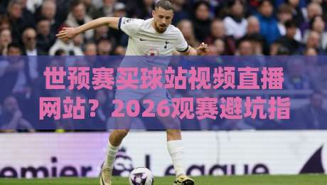 世预赛买球站视频直播网站?2026观赛避坑指南来了!