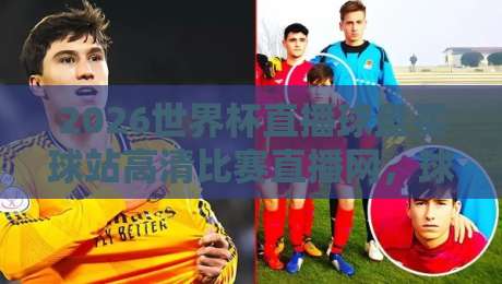 2026世界杯直播球盘买球站高清比赛直播网，球迷必备的观赛指南！