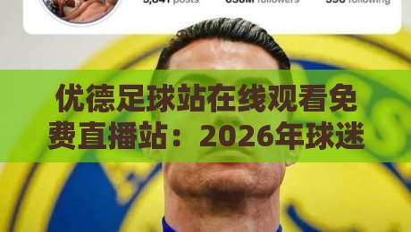 优德足球站在线观看免费直播站：2026年球迷必备观赛指南【优德足球站在线观看免费直播站】