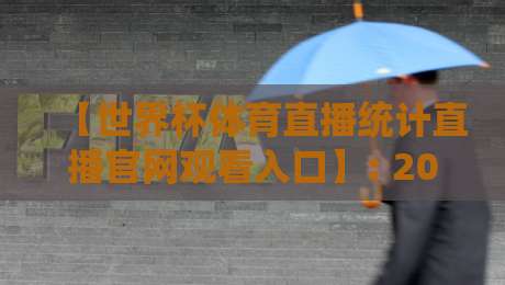 【世界杯体育直播统计直播官网观看入口】: 2026年新版指南,手把手教你找到真正靠谱的入口!