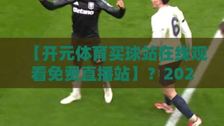 【开元体育买球站在线观看免费直播站】？2026年免费观赛新体验揭秘！