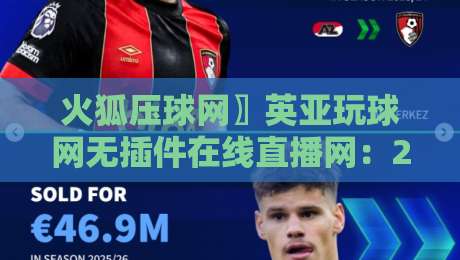 火狐压球网〗英亚玩球网无插件在线直播网：2026年体育迷必备的观赛新选择