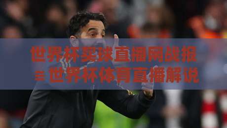 世界杯买球直播网战报≌世界杯体育直播解说无插件在线直播网,2026年球迷的终极观赛指南