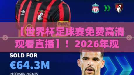 【世界杯足球赛免费高清观看直播】!2026年观赛指南:这些平台让你不花一分钱