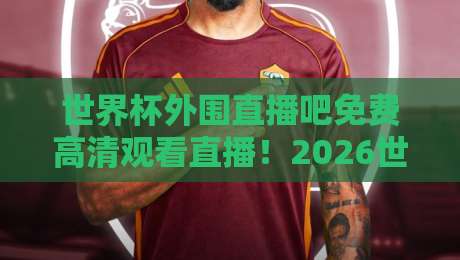 世界杯外围直播吧免费高清观看直播!2026世预赛观赛终极指南