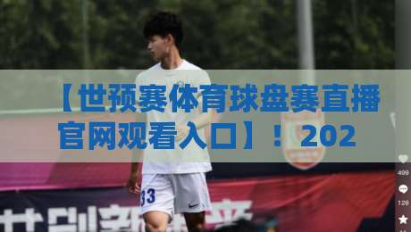 【世预赛体育球盘赛直播官网观看入口】!2026世界杯亚洲区预选赛观赛全攻略