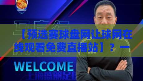 【预选赛球盘网让球网在线观看免费直播站】？一站式观赛新体验