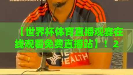 【世界杯体育直播观赛在线观看免费直播站】！2026年熬夜看球必备，这5个免费平台实测不卡顿，还能看4K超清回放（附避坑指南）