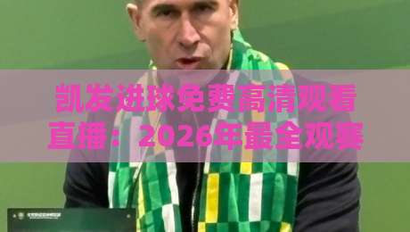 凯发进球免费高清观看直播：2026年最全观赛攻略与平台推荐