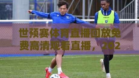 世预赛体育直播回放免费高清观看直播，2026年最新指南来了！
