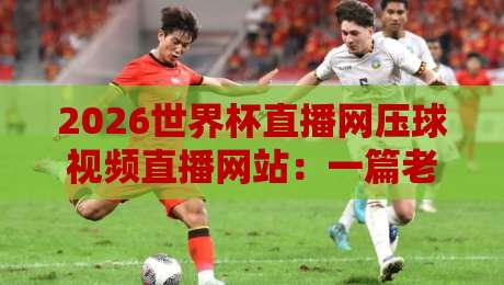2026世界杯直播网压球视频直播网站：一篇老球迷的实测推荐与避坑指南