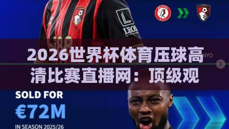 2026世界杯体育压球高清比赛直播网:顶级观赛体验,一网打尽所有精彩瞬间