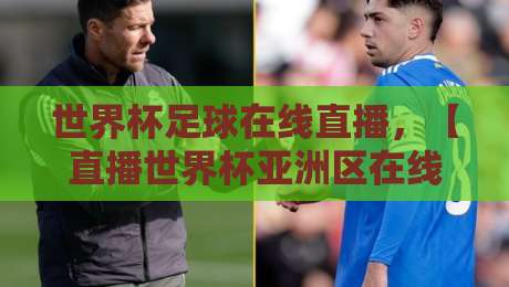 世界杯足球在线直播，【直播世界杯亚洲区在线观看免费直播站】2026年最新观赛指南
