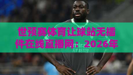 世预赛体育让球站无插件在线直播网:2026年球迷必藏的观赛新姿势