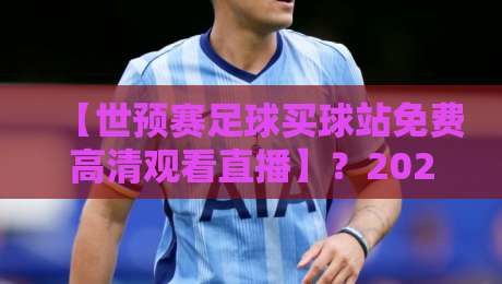 【世预赛足球买球站免费高清观看直播】?2026年这些免费渠道让你不花一分钱!